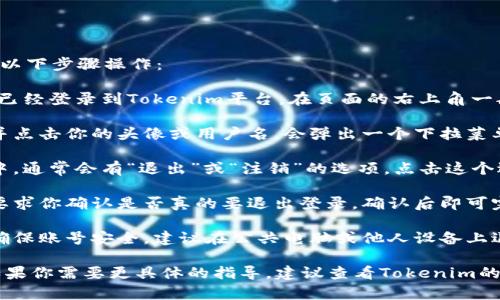 要在Tokenim退出登录，你可以按照以下步骤操作：

1. **查找登录状态**：首先，确保你已经登录到Tokenim平台。在页面的右上角一般会显示你的用户名或个人头像。

2. **点击个人头像或菜单**：找到并点击你的头像或用户名，会弹出一个下拉菜单。

3. **选择退出登录**：在下拉菜单中，通常会有“退出”或“注销”的选项。点击这个选项。

4. **确认退出**：某些平台可能会要求你确认是否真的要退出登录，确认后即可完成退出。

5. **清理浏览记录（可选）**：为了确保账号安全，建议在公共电脑或他人设备上退出登录后，清理浏览历史及Cookie。

以上步骤适用于大多数在线平台，如果你需要更具体的指导，建议查看Tokenim的官方帮助文档。