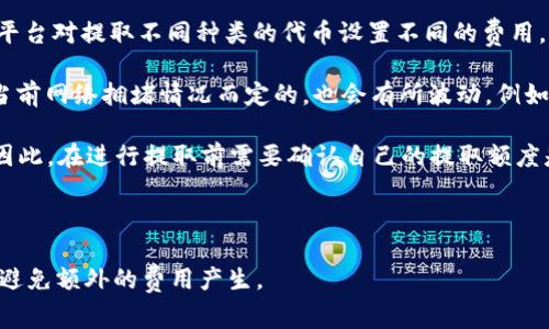 关于Tokenim提取5000 USDT时的费用，通常涉及以下几个方面：

1. **提取手续费**：平台在用户提取数字货币时会收取一定的手续费。目前，许多加密货币交易平台对提取不同种类的代币设置不同的费用，通常情况下，USDT的提取费用在0.1至10 USDT不等，具体费用以Tokenim平台的官方规定为准。

2. **网络手续费**：在区块链上进行转账时，还需要支付矿工费用（Gas费），这部分费用是根据当前网络拥堵情况而定的，也会有所波动。例如，Ethereum网络上的事务费用可能会在几美元到二十美元不等。

3. **最小提取额度**：Tokenim平台可能会对提取的最低额度进行限制，确保用户的提取划算。因此，在进行提取前需要确认自己的提取额度是否符合平台要求。

4. **汇率波动**：如果提取时需要转换其他货币，汇率波动也会影响到最后的实际费用。

建议在提取之前，先查看Tokenim的官方网站或客服获取最准确的信息，以确保提取过程顺利并避免额外的费用产生。