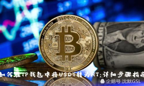 如何在TP钱包中将USDT转为HT：详细步骤指南