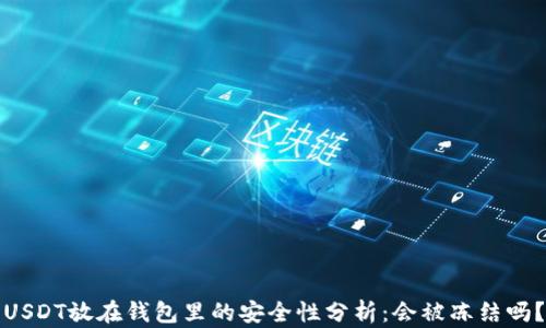 
USDT放在钱包里的安全性分析：会被冻结吗？