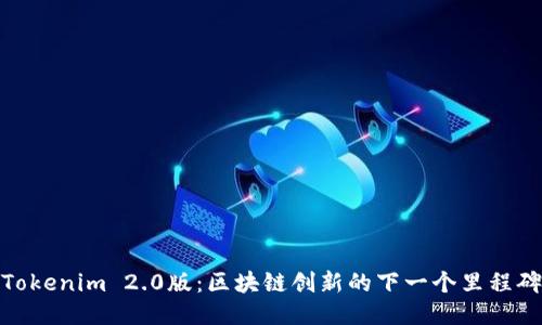 Tokenim 2.0版：区块链创新的下一个里程碑