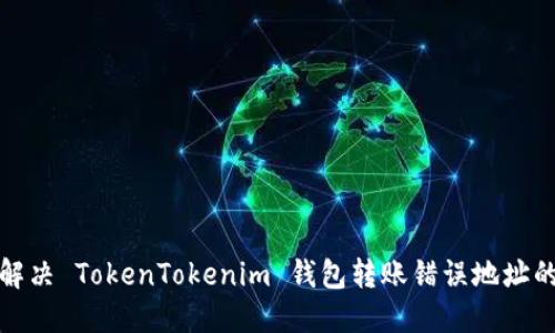 如何解决 TokenTokenim 钱包转账错误地址的问题