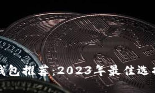比特币中文钱包推荐：2023年最佳选择与使用指南