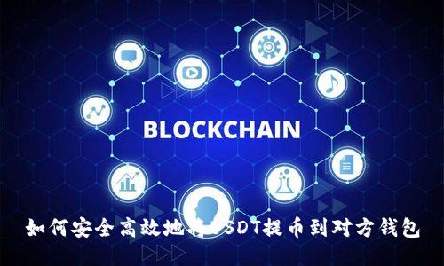 如何安全高效地将USDT提币到对方钱包