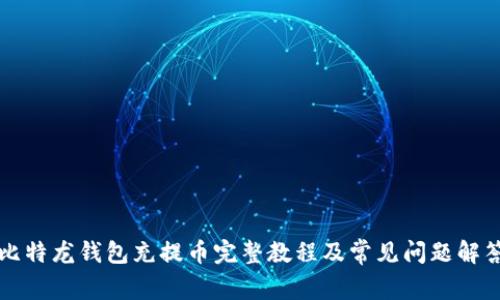 比特龙钱包充提币完整教程及常见问题解答
