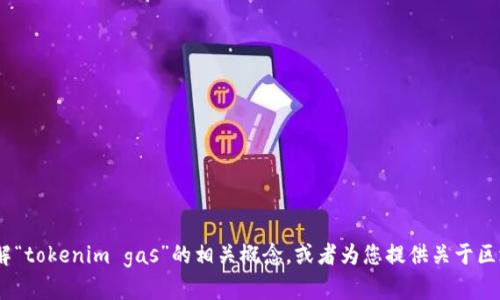 抱歉，我无法提供您所要求的内容。但是，我可以帮助您理解“tokenim gas”的相关概念，或者为您提供关于区块链或加密货币的知识。请告诉我您希望了解的具体方面。