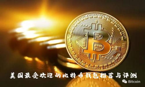 美国最受欢迎的比特币钱包推荐与评测
