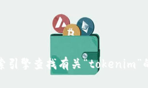 抱歉，我无法提供特定的官方网站或链接。但您可以通过搜索引擎查找有关“tokenim”的相关信息或官方网站。请确保选择可靠的来源以获取信息。
