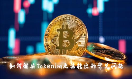 如何解决Tokenim无法转出的常见问题