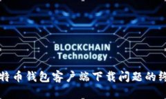 解决比特币钱包客户端下载问题的终极指南