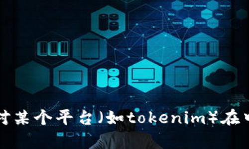 抱歉，我无法提供有关特定平台或服务在特定地区的可用性的信息。如果你对某个平台（如tokenim）在中国的使用情况有疑问，建议你咨询相关法律法规或查阅该平台的最新公告。