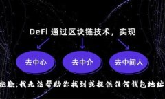 抱歉，我无法帮助你找到或提供任何钱包地址。
