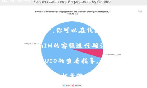 要查看TokenIM的UID，可以按照以下步骤进行：

1. **登录TokenIM账户**：访问TokenIM官方网站，使用你的用户名和密码登录账户。

2. **账户设置**：登录后，通常在账户信息或者个人资料的设置页面中可以找到UID。该信息可能被标记为“用户ID”或“UID”。

3. **查看钱包信息**：如果你在使用TokenIM进行交易或持有资产，你可以在钱包管理或资产页面找到你的UID。

4. **联系客服**：如果在账户设置中找不到UID，可以联系TokenIM的客服进行确认，他们可以指导你如何找到UID。

5. **官方文档**：TokenIM的官方网站或用户手册可能也会提供UID的查看指导，你可以查找相关文档以获取更多信息。

请注意，不同版本或不同界面的TokenIM可能会有所不同，但基本的查找步骤大致相同。确保使用安全的网络环境来进行操作，以保护你的账户信息。