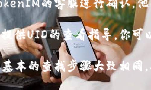 要查看TokenIM的UID，可以按照以下步骤进行：

1. **登录TokenIM账户**：访问TokenIM官方网站，使用你的用户名和密码登录账户。

2. **账户设置**：登录后，通常在账户信息或者个人资料的设置页面中可以找到UID。该信息可能被标记为“用户ID”或“UID”。

3. **查看钱包信息**：如果你在使用TokenIM进行交易或持有资产，你可以在钱包管理或资产页面找到你的UID。

4. **联系客服**：如果在账户设置中找不到UID，可以联系TokenIM的客服进行确认，他们可以指导你如何找到UID。

5. **官方文档**：TokenIM的官方网站或用户手册可能也会提供UID的查看指导，你可以查找相关文档以获取更多信息。

请注意，不同版本或不同界面的TokenIM可能会有所不同，但基本的查找步骤大致相同。确保使用安全的网络环境来进行操作，以保护你的账户信息。