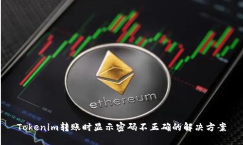 Tokenim转账时显示密码不正确的解决方案