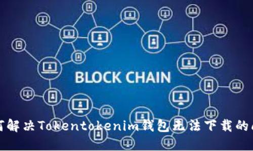 如何解决Tokentokenim钱包无法下载的问题