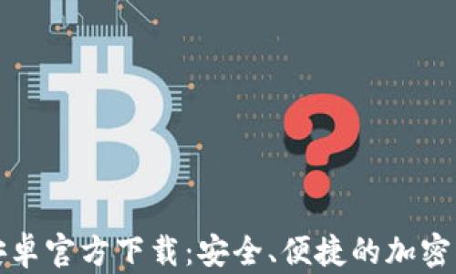
比特币钱包安卓官方下载：安全、便捷的加密货币管理工具