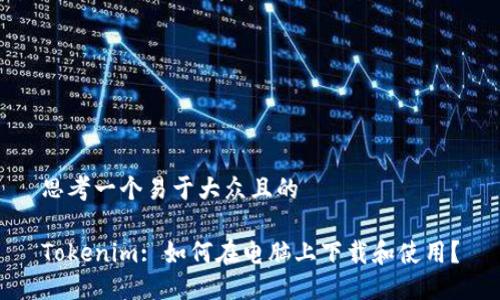 思考一个易于大众且的

Tokenim: 如何在电脑上下载和使用？