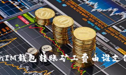 TokenTokenIM钱包转账矿工费由谁支付？全面解析