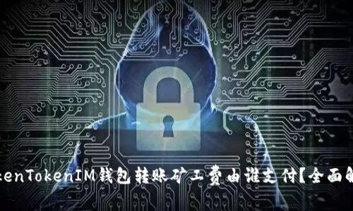 TokenTokenIM钱包转账矿工费由谁支付？全面解析