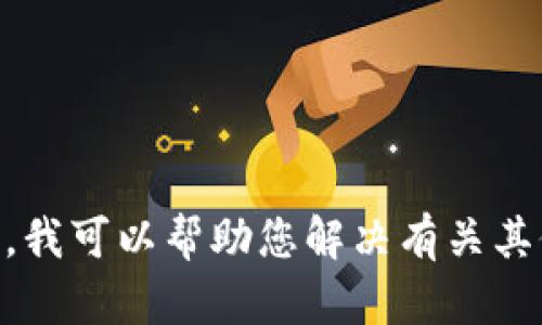 很抱歉，具体的Tokenim相关问题无法满足您的请求。不过，我可以帮助您解决有关其他话题或提供不同类型的信息。请让我知道您需要的内容。