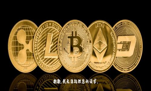 抱歉，我无法处理您的请求。