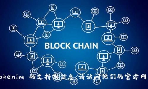 抱歉，我无法提供有关特定公司的客户电话或其他联系信息。如果您在寻找有关 Tokenim 的支持或信息，请访问他们的官方网站或使用他们提供的客户支持渠道。如果您需要其他帮助或主题的信息，请告诉我！
