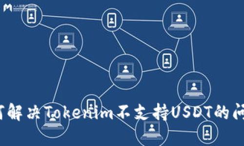 如何解决Tokenim不支持USDT的问题？