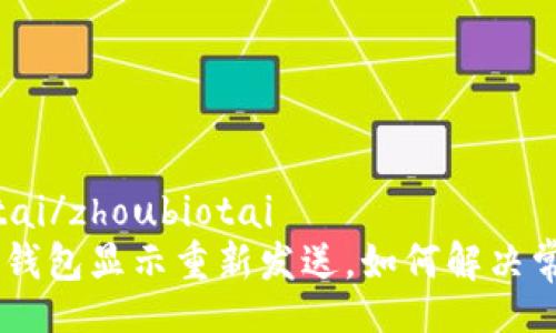 zhoubiotai/zhoubiotai
Tokenim钱包显示重新发送，如何解决常见问题？