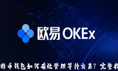 
比特币钱包如何有效管理等待交易? 完整指南