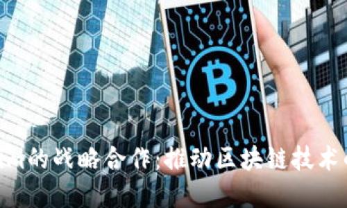 KNC与Tokenim的战略合作:推动区块链技术的应用与发展