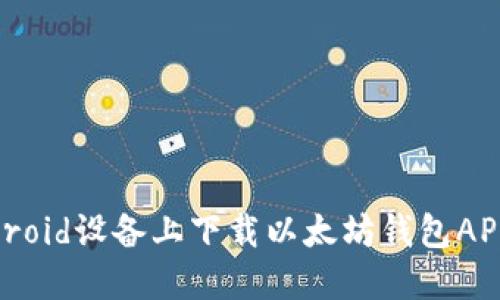 如何在Android设备上下载以太坊钱包APP：全面指南
