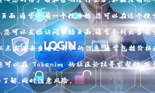 要查看 Tokenim 上的其他代币，您可以按照以下步骤进行操作：

1. **访问 Tokenim 网站**：首先，在您的浏览器中输入 Tokenim 的网址并访问。

2. **登录账号**：如果您已经拥有 Tokenim 账号，输入您的用户名和密码进行登录。如果没有账号，您可能需要注册一个新账号。

3. **查找代币的搜索功能**：在 Tokenim 后台或主页面，通常会有一个搜索框。您可以在这个搜索框中输入您想查找的代币名称或代币合约地址。

4. **浏览市场页面**：如果 Tokenim 提供市场功能，您可以直接访问市场页面，通常会列出当前交易的所有代币。您可以按照市值、交易量等筛选代币。

5. **查看代币细节**：找到您感兴趣的代币后，您可以点击进去查看更详细的信息，通常包括价格走势图、交易量、流通供应量、历史表现等。

6. **使用社区和文档**：如果您对某个代币有疑问，您可以在 Tokenim 的社区论坛寻求帮助，或查阅官方网站和相关文档。

无论如何，在进行任何交易前，确保您对代币有充分的了解，同时注意风险。
