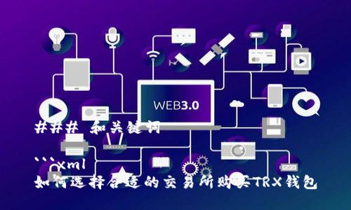 ### 和关键词

```xml
如何选择合适的交易所购买TRX钱包