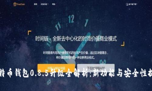 比特币钱包0.8.5升级全解析:新功能与安全性提升