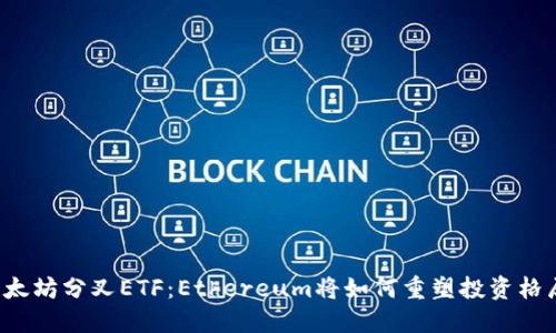 以太坊分叉ETF：Ethereum将如何重塑投资格局？