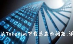 如何解决Tokenim下载总显示