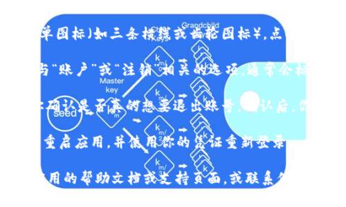 要在Tokenim（或任何其他应用程序）中退出账号，通常可以按照以下步骤进行操作。请注意，具体步骤可能会因应用程序的版本或设备而有所不同：

1. **打开应用程序**：首先，在手机或计算机上打开Tokenim应用程序。

2. **进入设置**：查找通常位于右上角或左上角的菜单图标（如三条横线或齿轮图标）。点击该图标以进入设置页面。

3. **查找退出选项**：在设置菜单中，向下滚动，查找与“账户”或“注销”相关的选项。通常会标记为“退出登录”、“注销账户”或类似的文字。

4. **确认退出**：点击退出选项后，应用可能会提示你确认是否真的想要退出账号。确认后，你将会成功退出。

5. **重新登录**：如果你需要再次使用Tokenim，可以重启应用，并使用你的凭证重新登录。

如果在使用Tokenim过程中遇到任何困难，建议查阅应用的帮助文档或支持页面，或联系他们的客服以获得进一步的指导和支持。