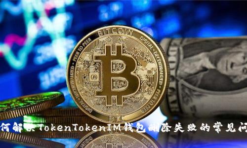 如何解决TokenTokenIM钱包删除失败的常见问题