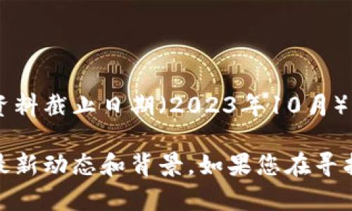 Tokenim是一个与加密货币和区块链相关的项目或公司，具体信息可能因时间而异。根据我的资料截止日期（2023年10月），Tokenim可能是某个加密货币交易平台、钱包服务，或者与区块链技术相关的解决方案提供商。

要获得准确的和最新的信息，建议您查看他们的官方网站或相关的行业新闻，了解Tokenim的最新动态和背景。如果您在寻找特定信息或功能，还可以提供更多细节，以便我更好地帮助您。
