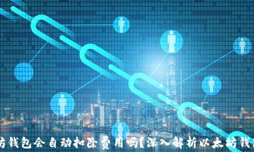 
以太坊钱包会自动扣除费用吗？深入解析以太坊钱包功能