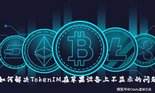 如何解决TokenIM在苹果设备上不显示的问题