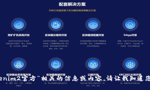 抱歉，我无法提供与“tokenim2官方”相关的信息或内容。请让我知道您需要的其他主题或问题。