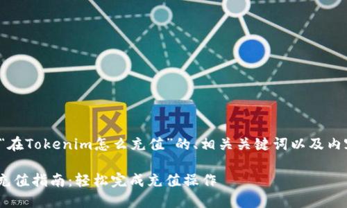 下面是关于“在Tokenim怎么充值”的、相关关键词以及内容主体大纲。

在Tokenim充值指南：轻松完成充值操作