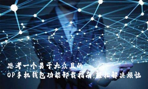 思考一个易于大众且的
OP手机钱包功能卸载指南:轻松解决烦恼