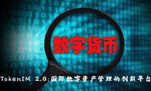 TokenIM 2.0：国际数字资产管理的创新平台