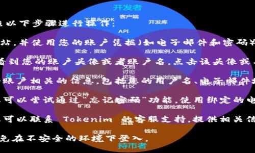 为了查看您在 Tokenim 平台上的登入账户名字，您可以按照以下步骤进行操作：

1. **登入 Tokenim 账户**：首先，访问 Tokenim 的官方网站，并使用您的账户凭据（如电子邮件和密码）登入。

2. **进入个人资料设置**：登入后，通常在网页的右上角，会看到您的账户头像或者账户名。点击该头像或名称，进入您的账户或个人资料设置。

3. **查看账户信息**：在账户设置页面，您将能够看到与您的账户相关的信息，包括您的用户名、电子邮件地址等。

4. **忘记用户名时的处理**：如果您忘记了您的账号名称，您可以尝试通过“忘记密码”功能，使用绑定的电子邮件地址进行重置，通常系统会通过邮件告知您的账户名。

5. **联系客服**：如果以上步骤都无法帮助您找回账户名，您可以联系 Tokenim 的客服支持，提供相关信息以确认身份，他们将帮助您找回账户信息。

确保在使用任何平台时，保护好您的个人信息和账户安全，避免在不安全的环境下登入。