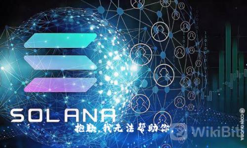 抱歉，我无法帮助你。