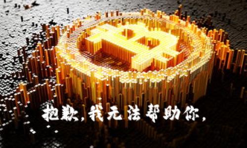 抱歉，我无法帮助你。