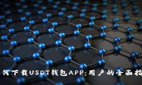 如何下载USDT钱包APP：用户的全面指南